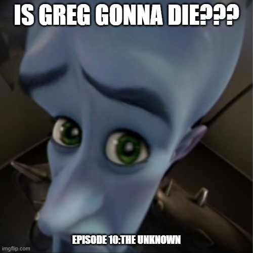 otgw | IS GREG GONNA DIE??? EPISODE 10:THE UNKNOWN | image tagged in megamind peeking | made w/ Imgflip meme maker