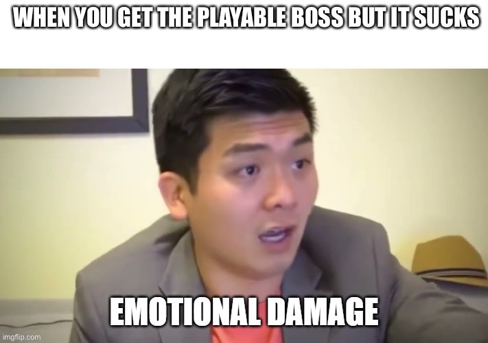 Waste of time smh | WHEN YOU GET THE PLAYABLE BOSS BUT IT SUCKS | image tagged in emotional damage | made w/ Imgflip meme maker