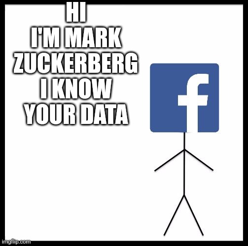 Don't Be like Facebook | HI I'M MARK ZUCKERBERG I KNOW YOUR DATA | image tagged in don't be like facebook | made w/ Imgflip meme maker