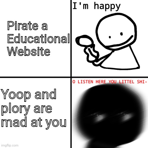 Pirate a
Educational
Website Yoop and plory are mad at you | image tagged in bob is happy bob is mad | made w/ Imgflip meme maker