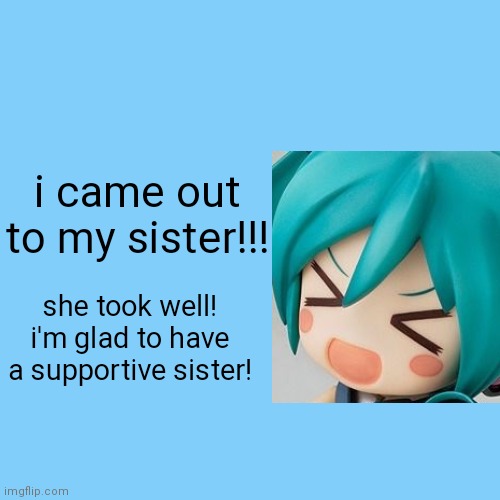 I came out! | i came out to my sister!!! she took well! i'm glad to have a supportive sister! | image tagged in lgbtq | made w/ Imgflip meme maker