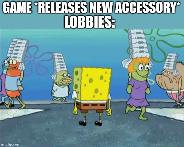 Lobbies end up like this for weeks | LOBBIES:; GAME *RELEASES NEW ACCESSORY* | image tagged in memes | made w/ Imgflip meme maker