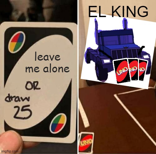 El king be like | EL KING; leave me alone | image tagged in memes,uno draw 25 cards,need for madness | made w/ Imgflip meme maker