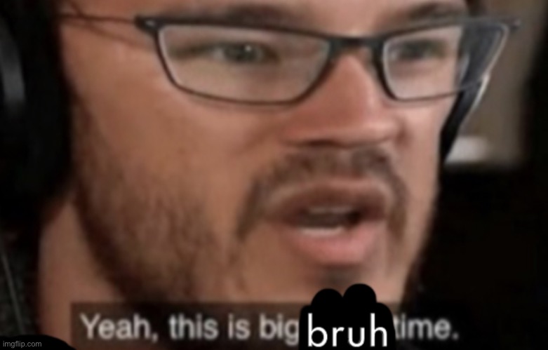 Big Bruh Time | image tagged in big bruh time | made w/ Imgflip meme maker