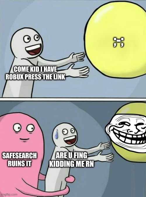 How Safe search ruins your life | ;-;; COME KID I HAVE ROBUX PRESS THE LINK; SAFESEARCH RUINS IT; ARE U FING KIDDING ME RN | image tagged in memes,running away balloon | made w/ Imgflip meme maker