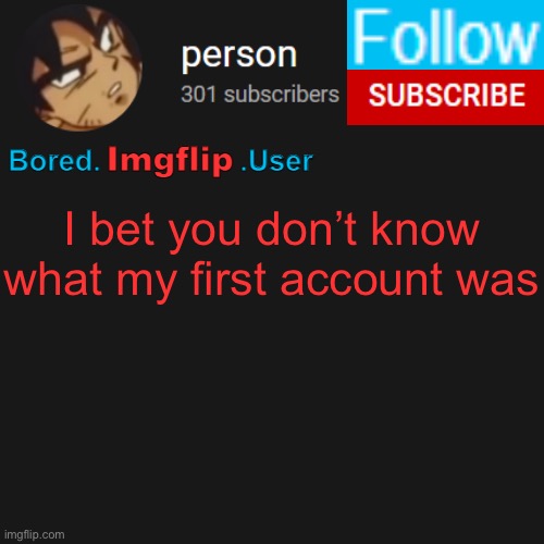 biu temp | I bet you don’t know what my first account was | image tagged in biu temp | made w/ Imgflip meme maker