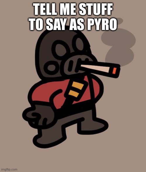 as in muffled voice | TELL ME STUFF TO SAY AS PYRO | image tagged in pyro smokes a fat blunt | made w/ Imgflip meme maker