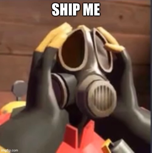 PyroFear | SHIP ME | image tagged in pyrofear | made w/ Imgflip meme maker
