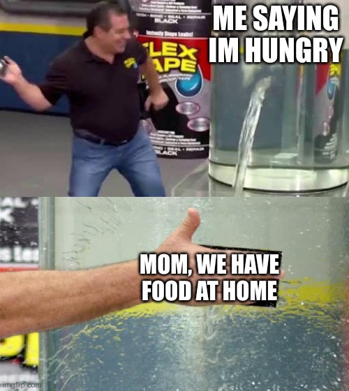 i know we do but i want mcdonalds | ME SAYING IM HUNGRY; MOM, WE HAVE FOOD AT HOME | image tagged in flex tape | made w/ Imgflip meme maker