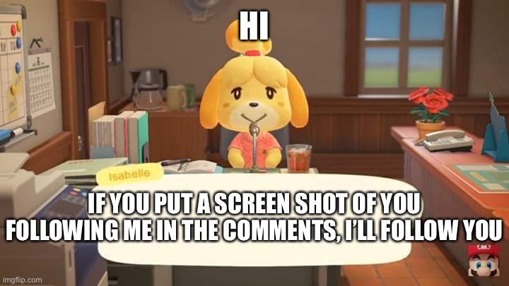 Do it | HI; IF YOU PUT A SCREEN SHOT OF YOU FOLLOWING ME IN THE COMMENTS, I’LL FOLLOW YOU | image tagged in isabelle animal crossing announcement,announcement | made w/ Imgflip meme maker