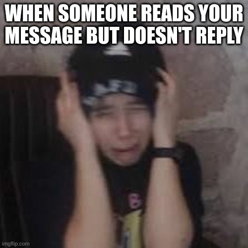 Snapchat Users be like | WHEN SOMEONE READS YOUR MESSAGE BUT DOESN'T REPLY | image tagged in big q ear-rape,snapchat destroys self confidence | made w/ Imgflip meme maker