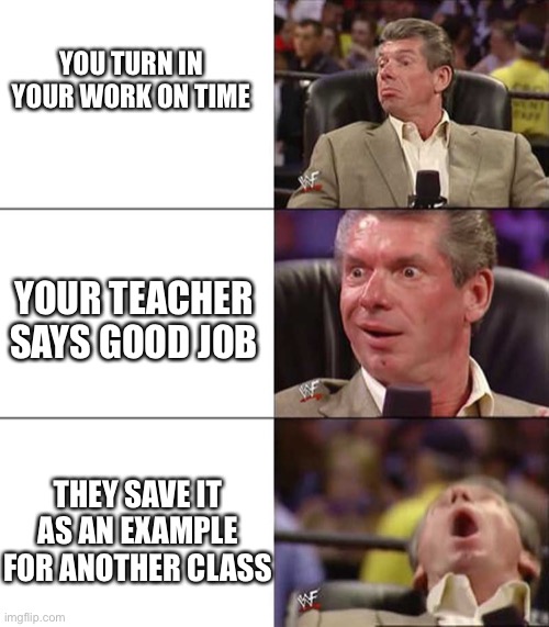Good better best | YOU TURN IN YOUR WORK ON TIME; YOUR TEACHER SAYS GOOD JOB; THEY SAVE IT AS AN EXAMPLE FOR ANOTHER CLASS | image tagged in good better best | made w/ Imgflip meme maker