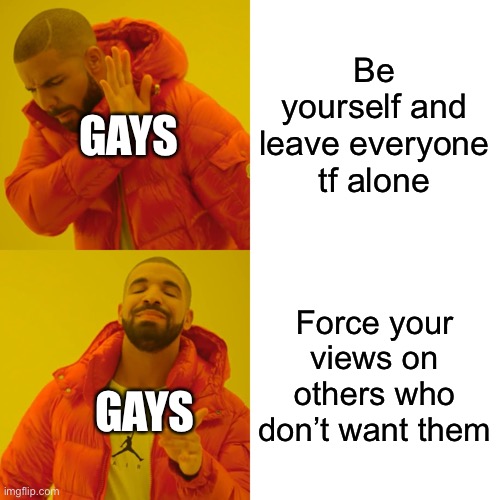 Drake Hotline Bling Meme | Be yourself and leave everyone tf alone Force your views on others who don’t want them GAYS GAYS | image tagged in memes,drake hotline bling | made w/ Imgflip meme maker