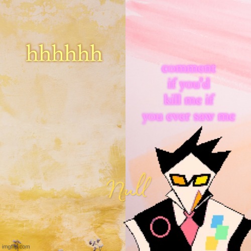 . | comment if you'd kill me if you ever saw me; hhhhhh | made w/ Imgflip meme maker