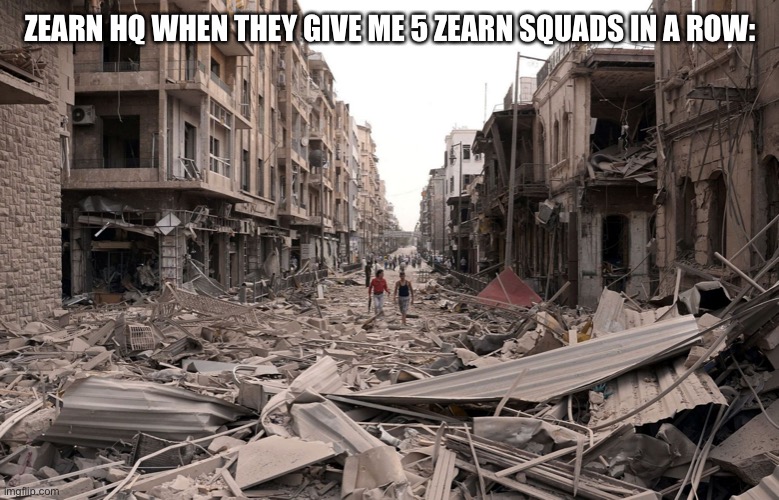 syria aleppo destruction immigration refugees house us trump dem | ZEARN HQ WHEN THEY GIVE ME 5 ZEARN SQUADS IN A ROW: | image tagged in syria aleppo destruction immigration refugees house us trump dem | made w/ Imgflip meme maker