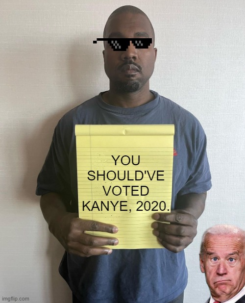 Buyers Remorse! | YOU SHOULD'VE VOTED KANYE, 2020. | image tagged in kanye west,president,vote,politics,regrets,hindsight | made w/ Imgflip meme maker