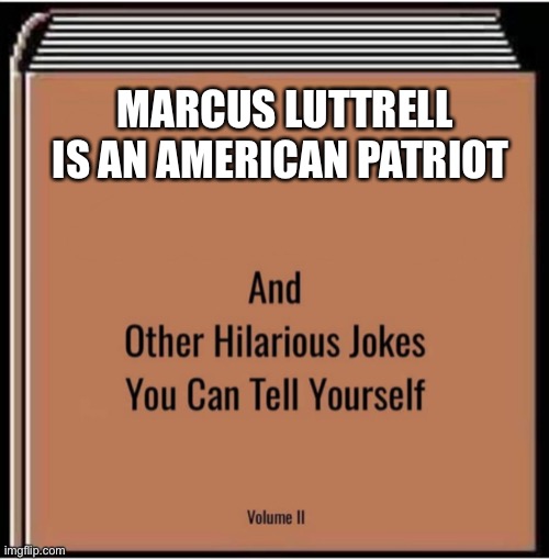 I hate Marcus | MARCUS LUTTRELL IS AN AMERICAN PATRIOT | image tagged in and other hilarious jokes you can tell yourself | made w/ Imgflip meme maker