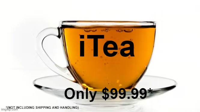 iTea Only $99.99* *(NOT INCLUDING SHIPPING AND HANDLING) | made w/ Imgflip meme maker
