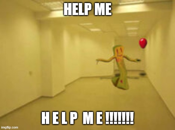 Partygoer [Backrooms] | HELP ME; H E L P  M E !!!!!!! | image tagged in partygoer backrooms | made w/ Imgflip meme maker