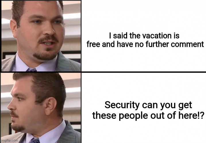 Scammy Director | I said the vacation is 
free and have no further comment; Security can you get these people out of here!? | image tagged in scammy director | made w/ Imgflip meme maker