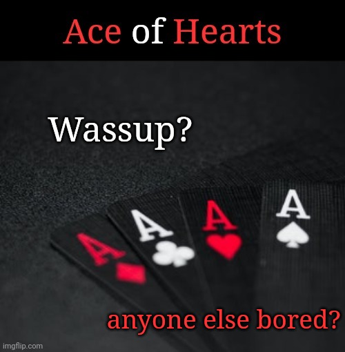 Ace Of Hearts | Wassup? anyone else bored? | image tagged in ace of hearts | made w/ Imgflip meme maker