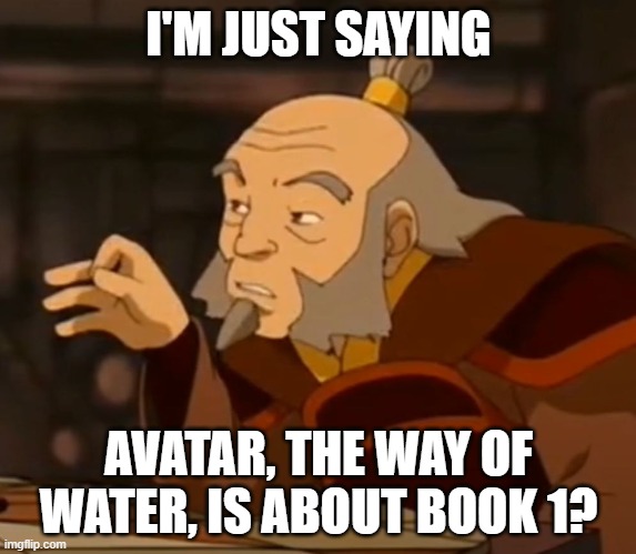 Iroh fingers | I'M JUST SAYING; AVATAR, THE WAY OF WATER, IS ABOUT BOOK 1? | image tagged in you saying / i'm saying | made w/ Imgflip meme maker