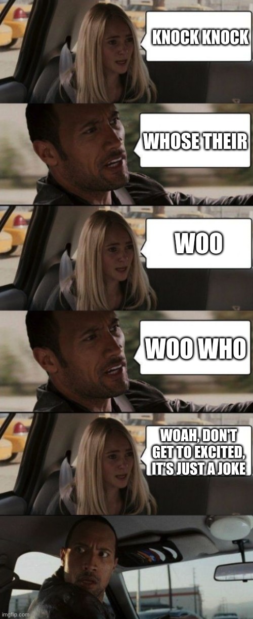 knock knock | KNOCK KNOCK; WHOSE THEIR; WOO; WOO WHO; WOAH, DON'T GET TO EXCITED, IT'S JUST A JOKE | image tagged in the rock starting with girl conversation,knock knock,whose their | made w/ Imgflip meme maker