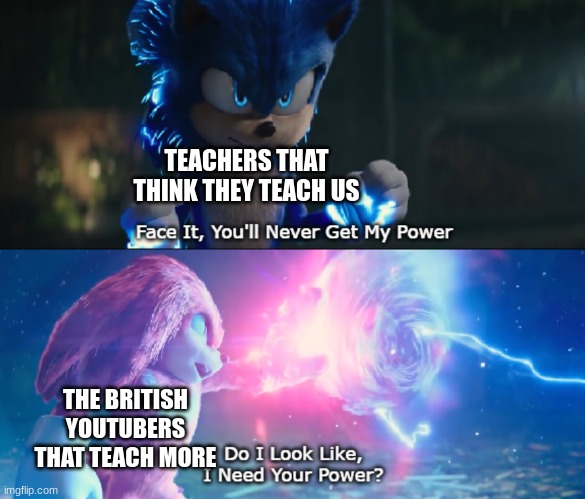 Do I Look Like I Need Your Power Meme | TEACHERS THAT THINK THEY TEACH US; THE BRITISH YOUTUBERS THAT TEACH MORE | image tagged in do i look like i need your power meme | made w/ Imgflip meme maker