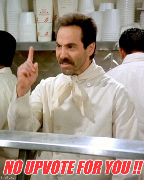 soup nazi | NO UPVOTE FOR YOU !! | image tagged in soup nazi | made w/ Imgflip meme maker