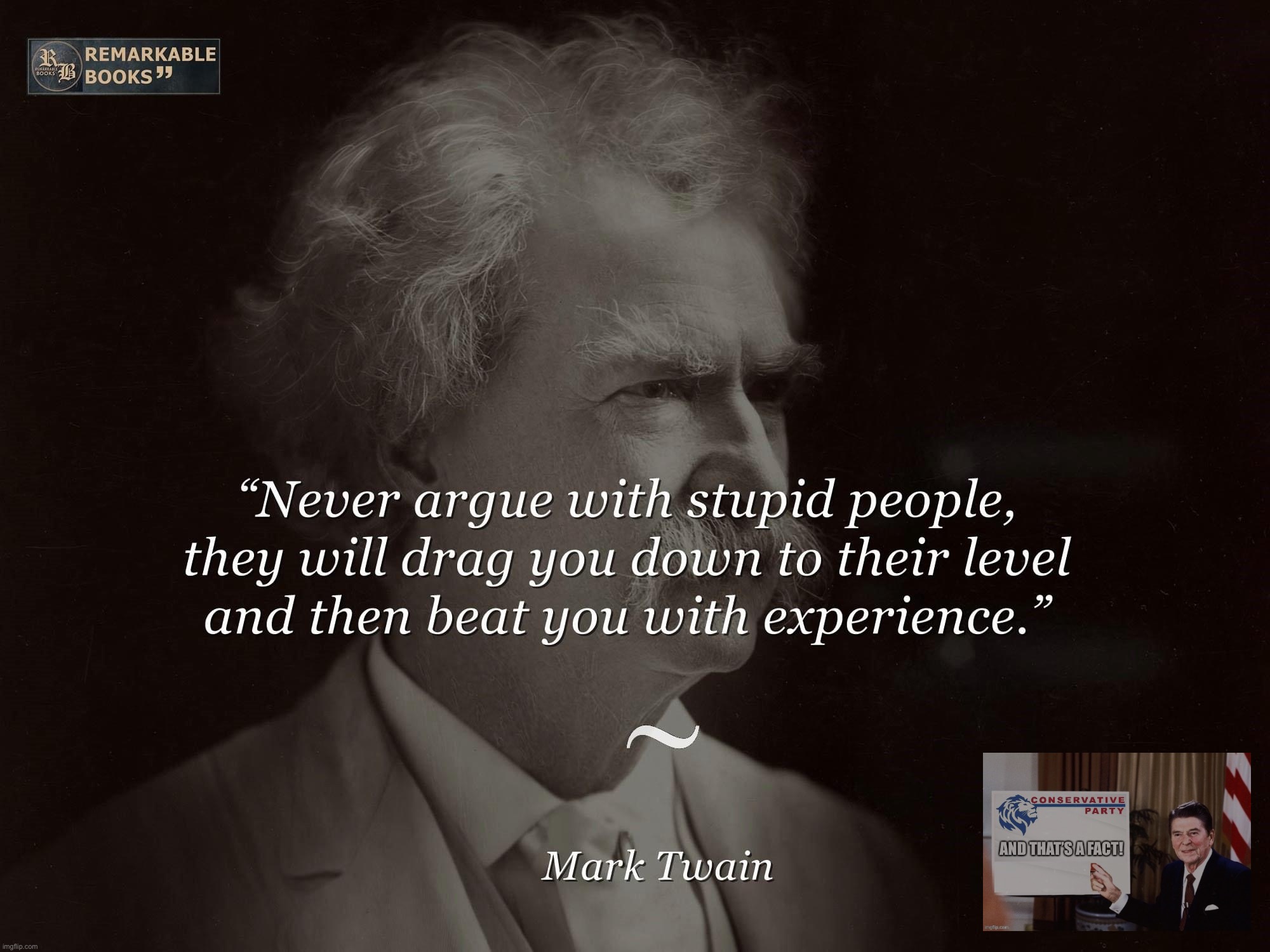 Conservative Party’s daily tips for arguing with Leftists. Lesson 1: Don’t | image tagged in mark twain,leftists,libtrads,argument,facts,logic | made w/ Imgflip meme maker