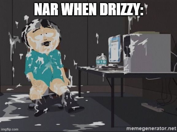 South Park JIzz | NAR WHEN DRIZZY: | image tagged in south park jizz | made w/ Imgflip meme maker