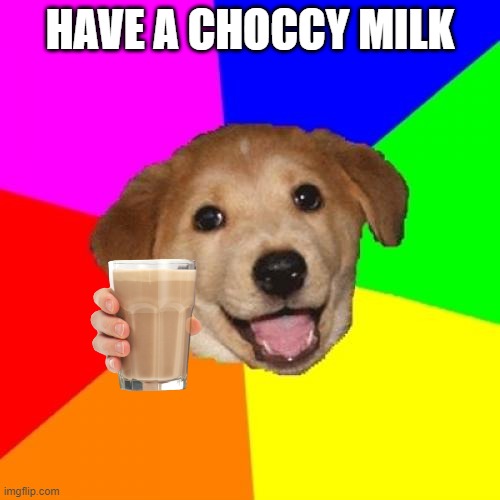 take it | HAVE A CHOCCY MILK | image tagged in memes,advice dog | made w/ Imgflip meme maker