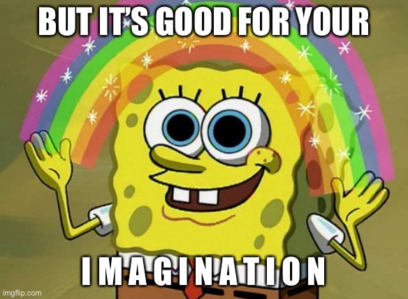 Imagination Spongebob Meme | BUT IT’S GOOD FOR YOUR I M A G I N A T I O N | image tagged in memes,imagination spongebob | made w/ Imgflip meme maker