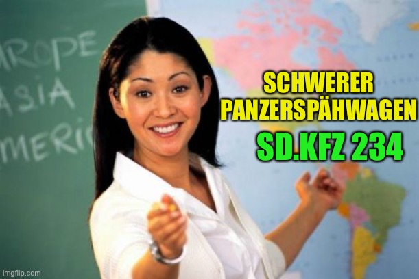 Unhelpful High School Teacher Meme | SCHWERER PANZERSPÄHWAGEN SD.KFZ 234 | image tagged in memes,unhelpful high school teacher | made w/ Imgflip meme maker