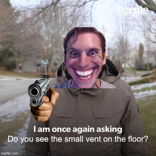 fredy | Do you see the small vent on the floor? | image tagged in memes,bernie i am once again asking for your support | made w/ Imgflip meme maker