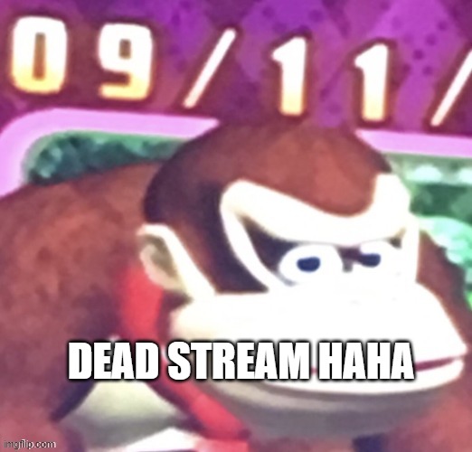 oh no | DEAD STREAM HAHA | image tagged in oh no | made w/ Imgflip meme maker