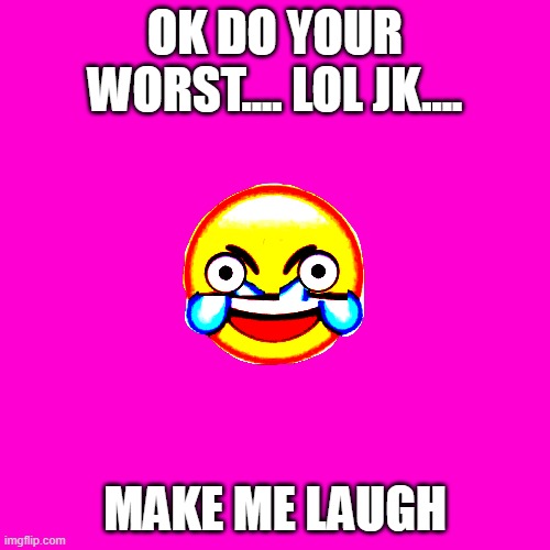 Try to make me laugh | OK DO YOUR WORST.... LOL JK.... MAKE ME LAUGH | image tagged in blank hot pink background | made w/ Imgflip meme maker