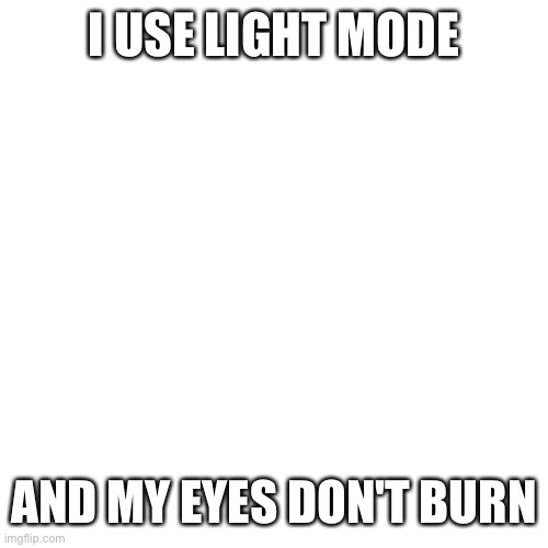 Light mode | I USE LIGHT MODE; AND MY EYES DON'T BURN | image tagged in memes,blank transparent square,light mode,imgflip | made w/ Imgflip meme maker