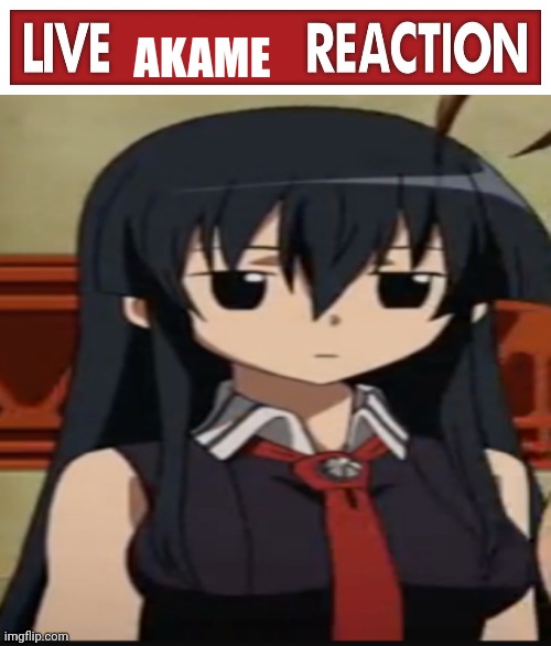 AKAME | image tagged in live x reaction,akameblank | made w/ Imgflip meme maker