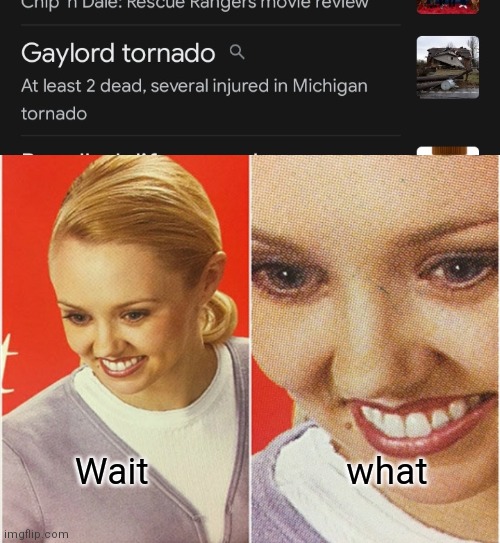 Excuse me |  Wait                      what | image tagged in wait what,gay,tornado,weird | made w/ Imgflip meme maker