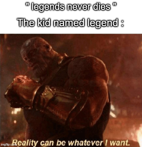 Reality can be whatever I want. | " legends never dies "; The kid named legend : | image tagged in reality can be whatever i want,funny,memes,not a gif,barney will eat all of your delectable biscuits | made w/ Imgflip meme maker