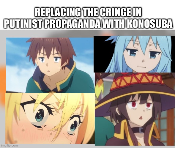 REPLACING THE CRINGE IN PUTINIST PROPAGANDA WITH KONOSUBA | image tagged in konosuba | made w/ Imgflip meme maker