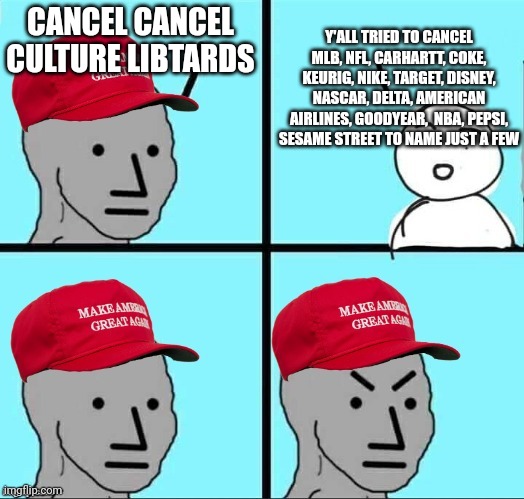 The MAGA deplorables trying and failing miserably yet again | Y'ALL TRIED TO CANCEL MLB, NFL, CARHARTT, COKE, KEURIG, NIKE, TARGET, DISNEY, NASCAR, DELTA, AMERICAN AIRLINES, GOODYEAR,  NBA, PEPSI, SESAME STREET TO NAME JUST A FEW; CANCEL CANCEL CULTURE LIBTARDS | image tagged in maga npc | made w/ Imgflip meme maker