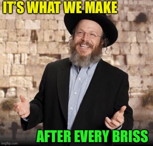 Jewish guy | IT’S WHAT WE MAKE AFTER EVERY BRISS | image tagged in jewish guy | made w/ Imgflip meme maker