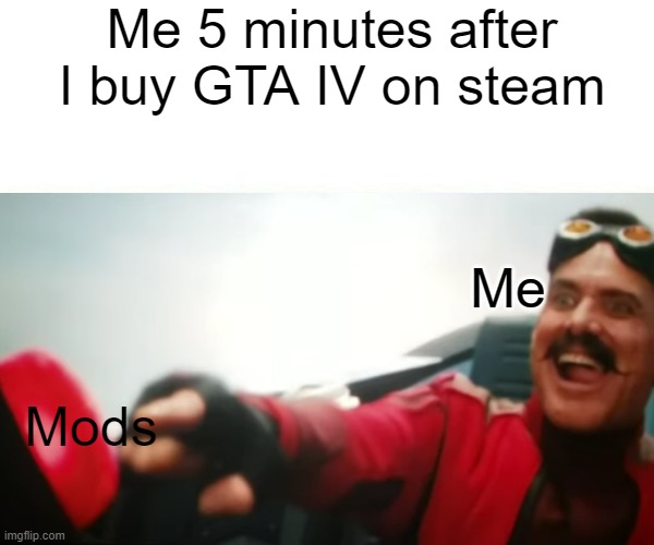 Me 5 minutes after I buy GTA IV on steam; Me; Mods | image tagged in dr eggman | made w/ Imgflip meme maker