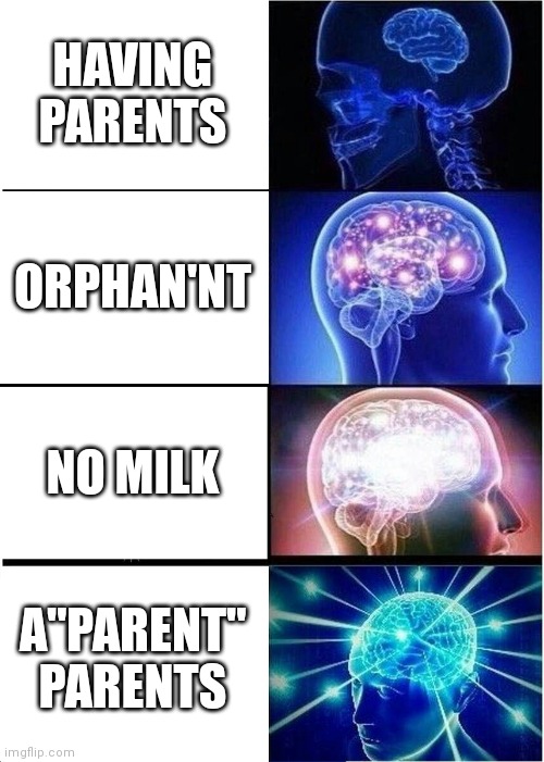 Expanding Brain | HAVING PARENTS; ORPHAN'NT; NO MILK; A"PARENT" PARENTS | image tagged in memes,expanding brain | made w/ Imgflip meme maker