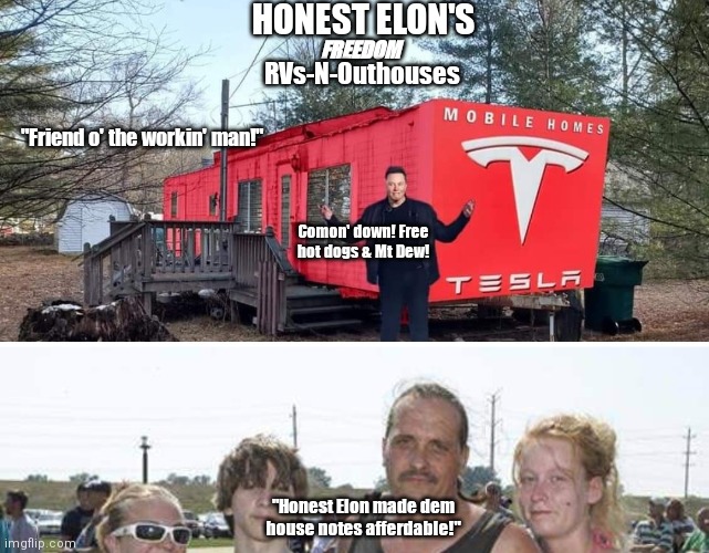 Honest Elon's RVS | HONEST ELON'S; RVs-N-Outhouses; FREEDOM; "Friend o' the workin' man!"; Comon' down! Free hot dogs & Mt Dew! "Honest Elon made dem house notes afferdable!" | image tagged in funny | made w/ Imgflip meme maker
