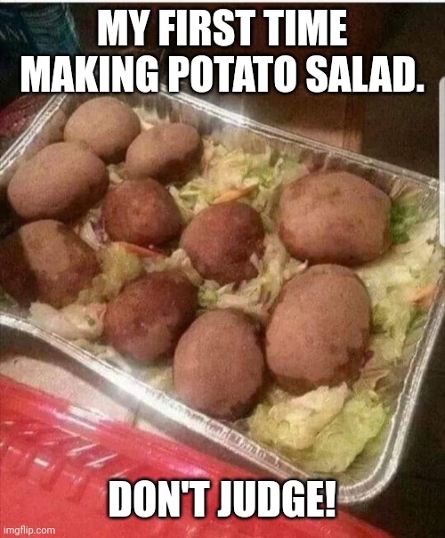 Potato salad don't judge | MY FIRST TIME MAKING POTATO SALAD. DON'T JUDGE! | image tagged in potatoes | made w/ Imgflip meme maker