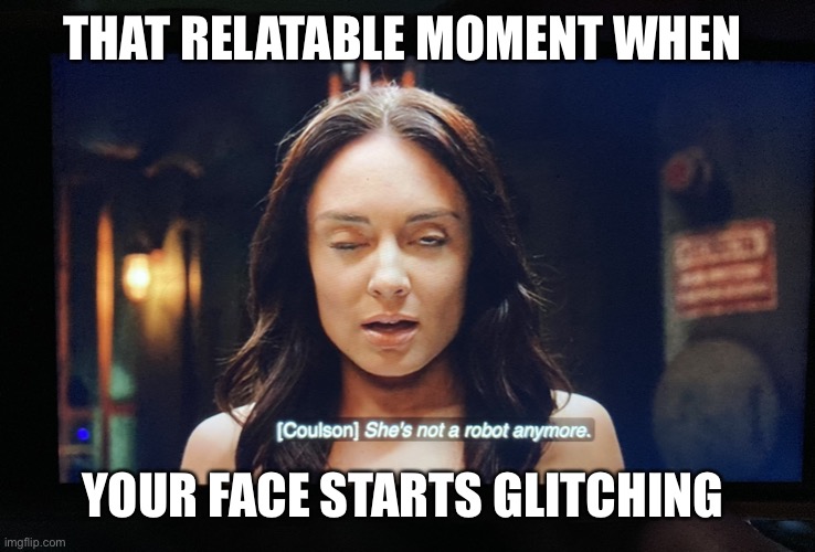 I paused Agents of Shield again |  THAT RELATABLE MOMENT WHEN; YOUR FACE STARTS GLITCHING | image tagged in she s not a robot anymore,agents of shield,marvel,never payse,glitching,aida | made w/ Imgflip meme maker