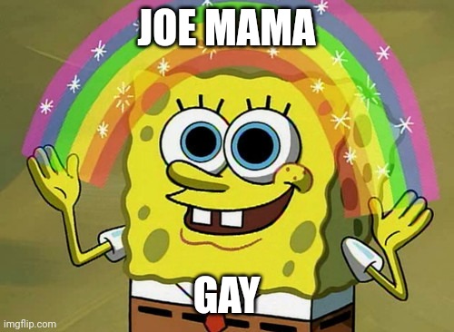 This mem was on another webste |  JOE MAMA; GAY | image tagged in memes,imagination spongebob | made w/ Imgflip meme maker